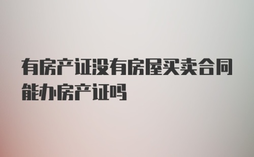 有房产证没有房屋买卖合同能办房产证吗