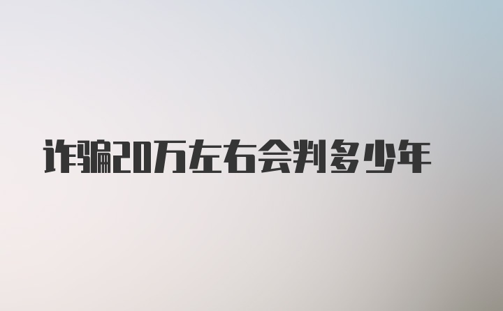 诈骗20万左右会判多少年