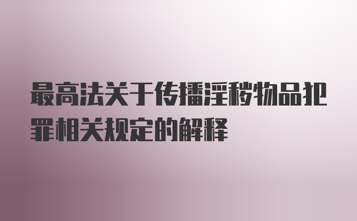 最高法关于传播淫秽物品犯罪相关规定的解释