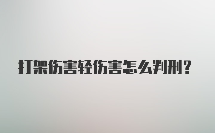 打架伤害轻伤害怎么判刑?