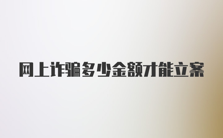 网上诈骗多少金额才能立案