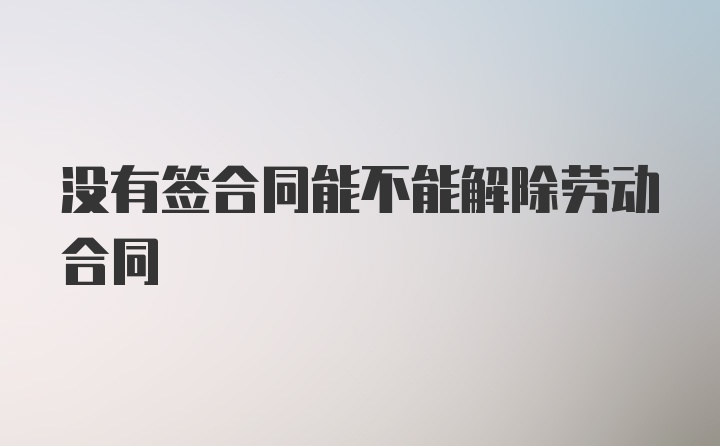 没有签合同能不能解除劳动合同