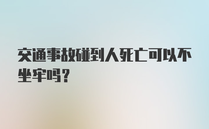 交通事故碰到人死亡可以不坐牢吗？