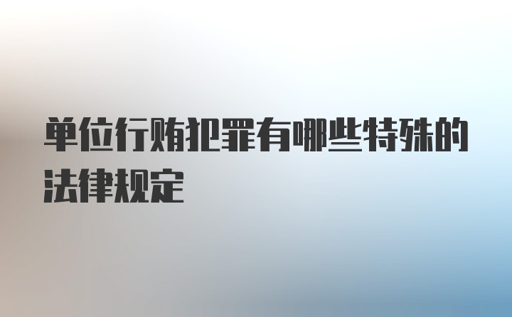 单位行贿犯罪有哪些特殊的法律规定