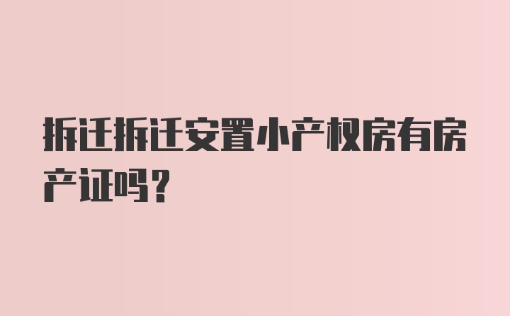 拆迁拆迁安置小产权房有房产证吗？