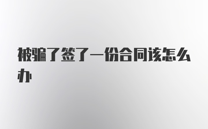 被骗了签了一份合同该怎么办