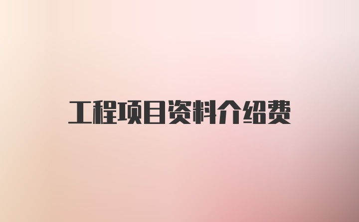 工程项目资料介绍费