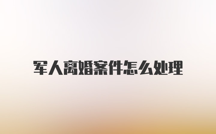 军人离婚案件怎么处理