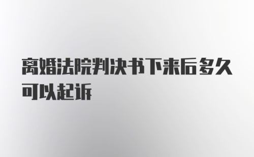 离婚法院判决书下来后多久可以起诉