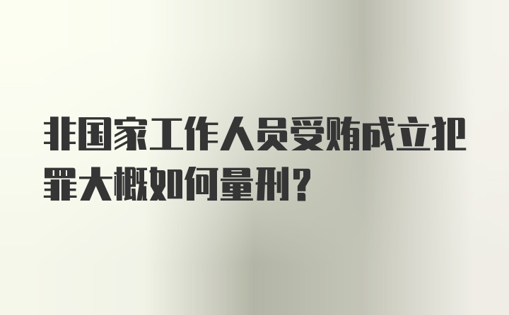 非国家工作人员受贿成立犯罪大概如何量刑？