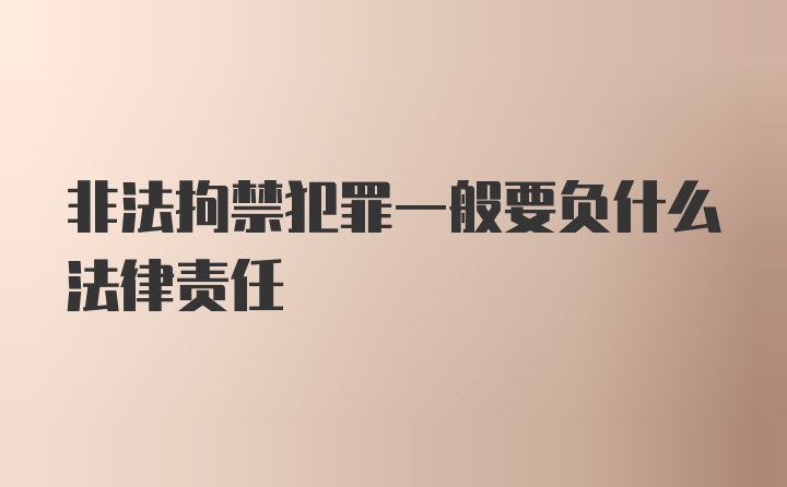 非法拘禁犯罪一般要负什么法律责任