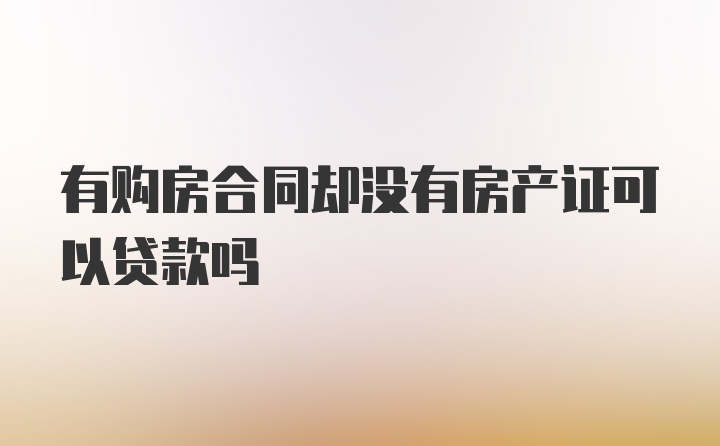 有购房合同却没有房产证可以贷款吗