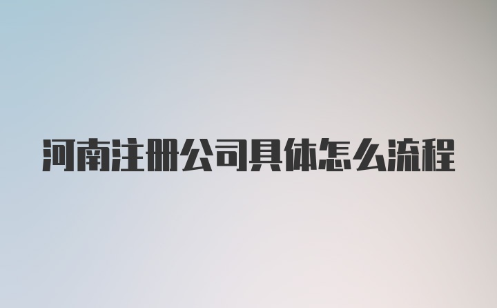 河南注册公司具体怎么流程