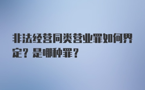 非法经营同类营业罪如何界定？是哪种罪？