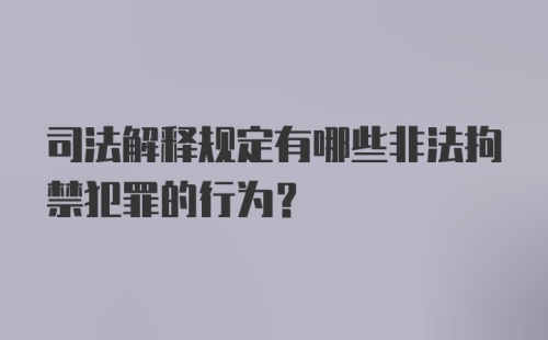 司法解释规定有哪些非法拘禁犯罪的行为？