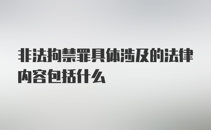 非法拘禁罪具体涉及的法律内容包括什么