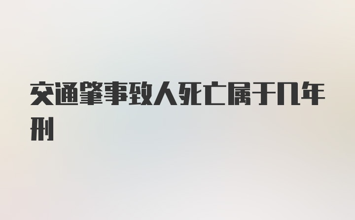 交通肇事致人死亡属于几年刑