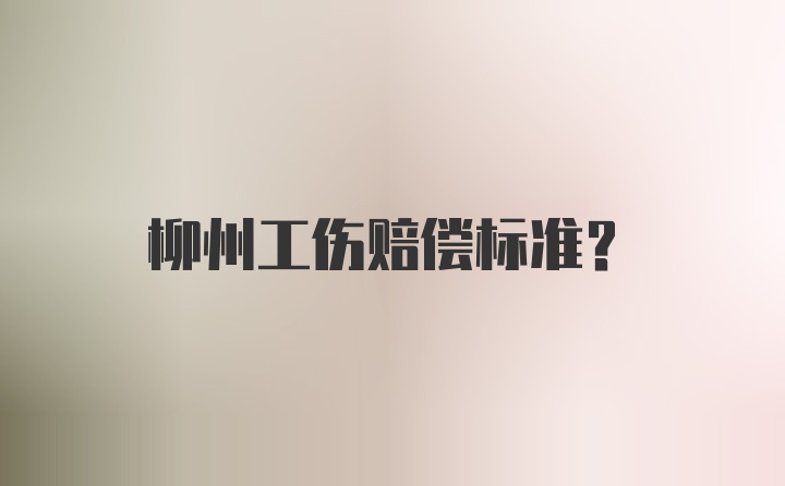 柳州工伤赔偿标准?