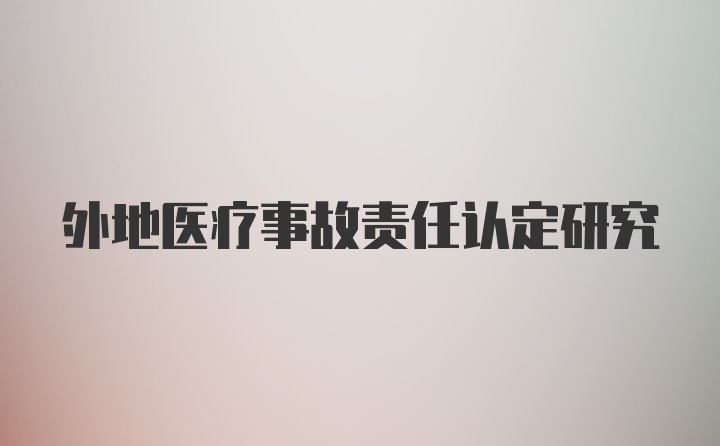 外地医疗事故责任认定研究