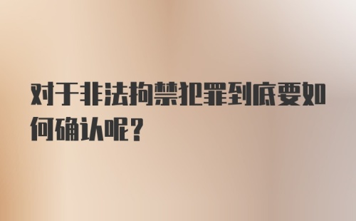 对于非法拘禁犯罪到底要如何确认呢？