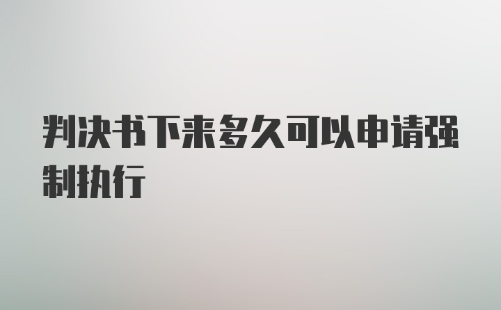 判决书下来多久可以申请强制执行