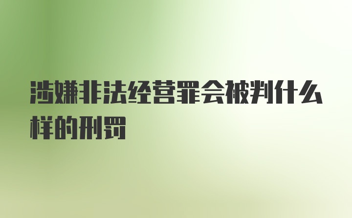 涉嫌非法经营罪会被判什么样的刑罚