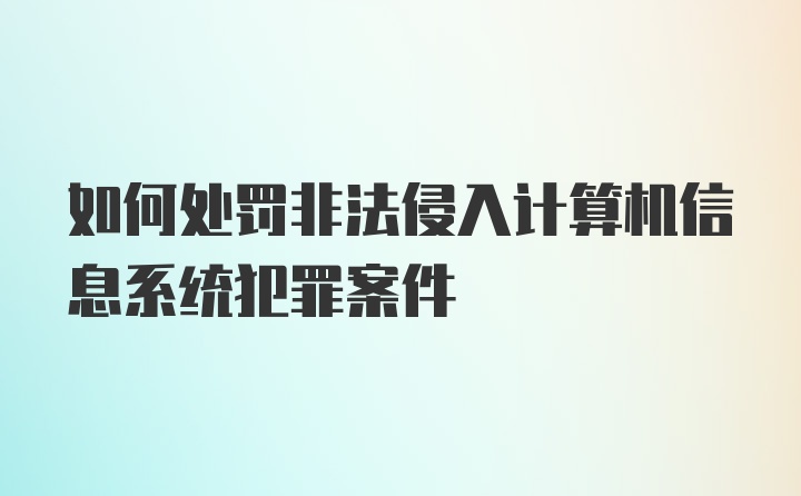 如何处罚非法侵入计算机信息系统犯罪案件