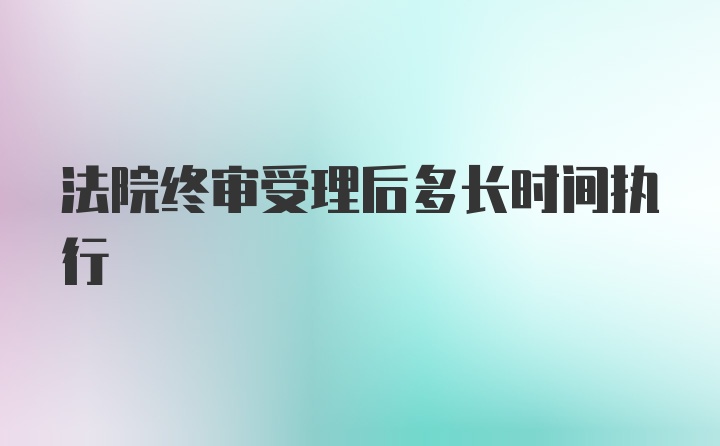 法院终审受理后多长时间执行