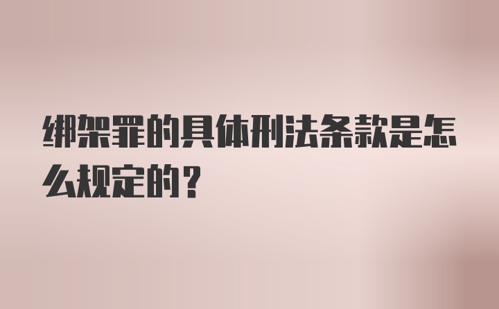 绑架罪的具体刑法条款是怎么规定的？