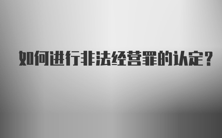 如何进行非法经营罪的认定？