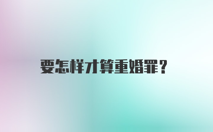 要怎样才算重婚罪？