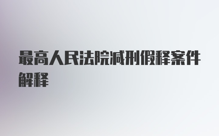 最高人民法院减刑假释案件解释