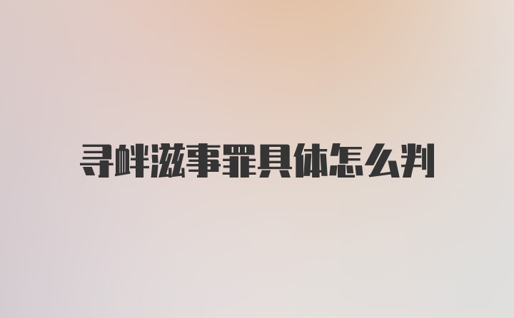 寻衅滋事罪具体怎么判