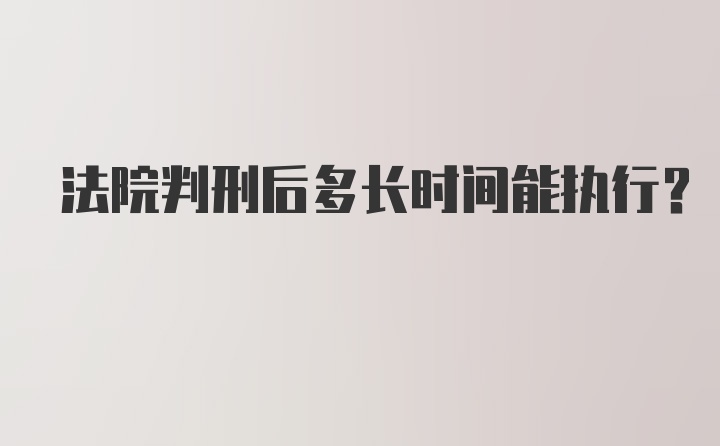 法院判刑后多长时间能执行？