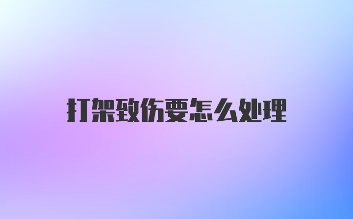 打架致伤要怎么处理