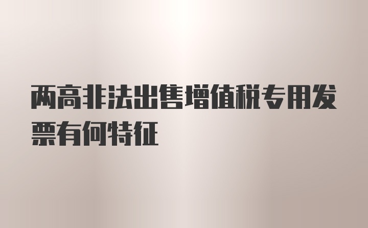 两高非法出售增值税专用发票有何特征