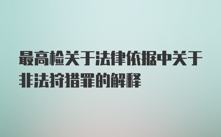 最高检关于法律依据中关于非法狩猎罪的解释