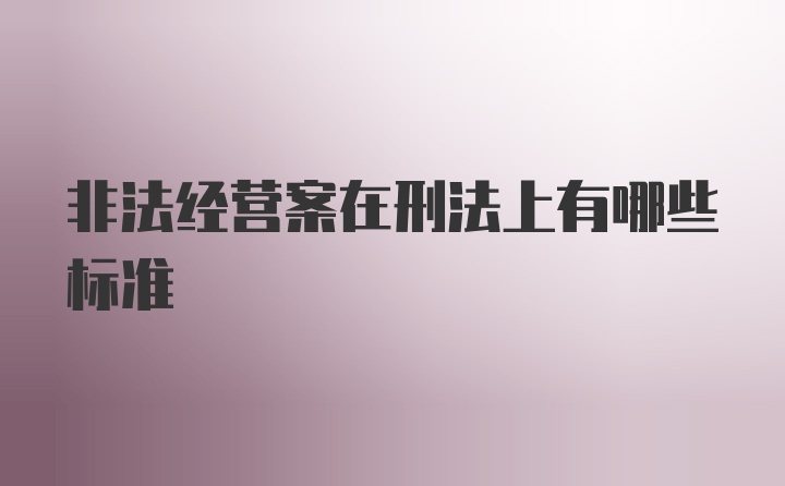 非法经营案在刑法上有哪些标准