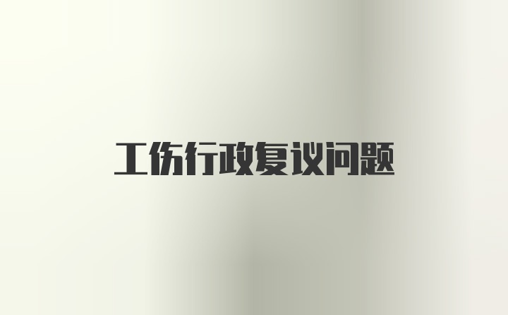 工伤行政复议问题