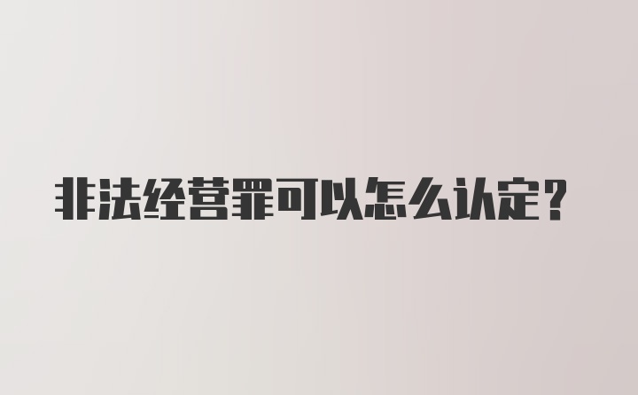 非法经营罪可以怎么认定?