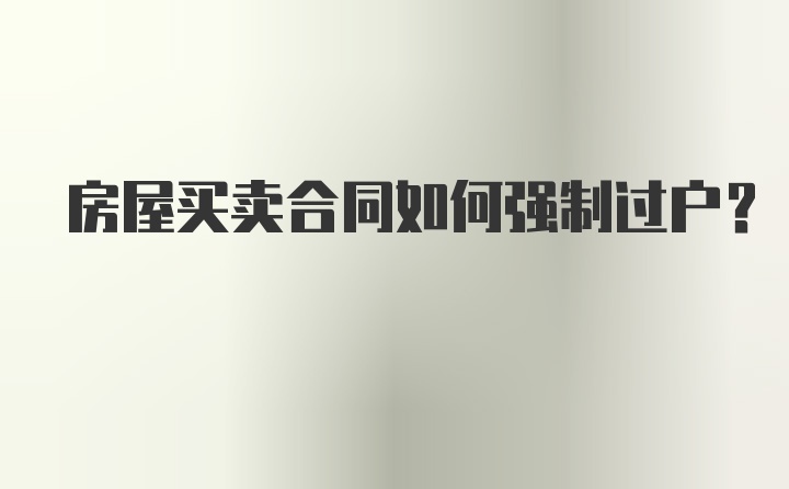 房屋买卖合同如何强制过户？