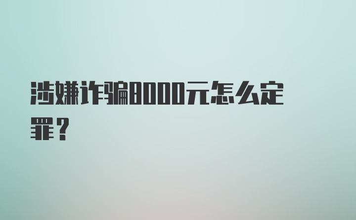 涉嫌诈骗8000元怎么定罪?