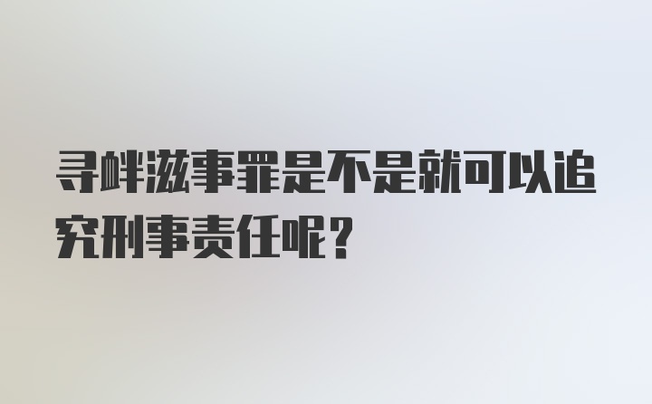 寻衅滋事罪是不是就可以追究刑事责任呢？