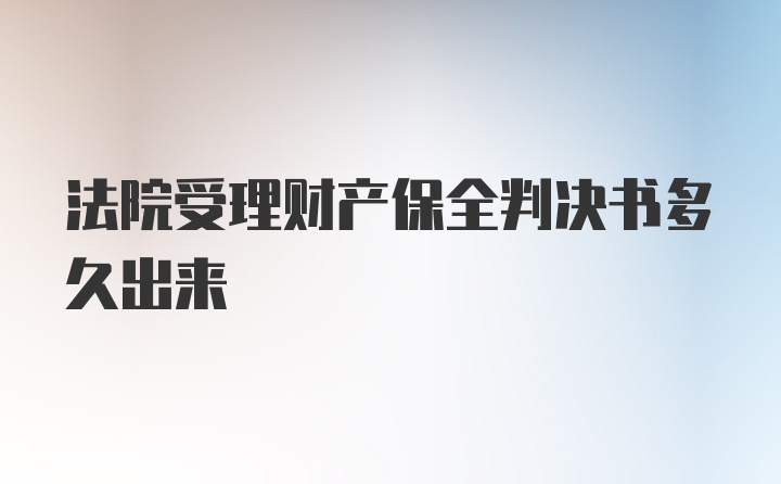 法院受理财产保全判决书多久出来