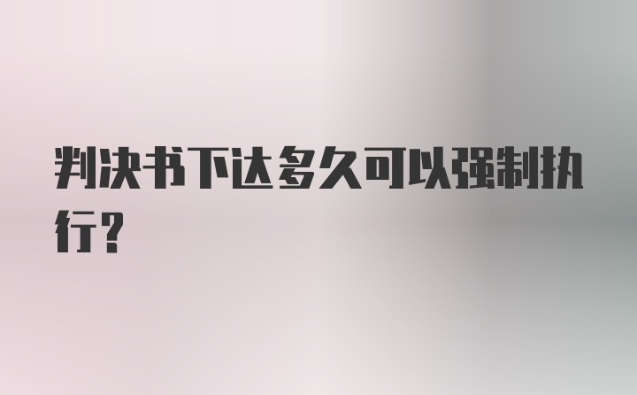 判决书下达多久可以强制执行？