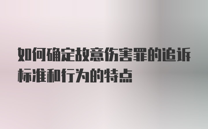 如何确定故意伤害罪的追诉标准和行为的特点