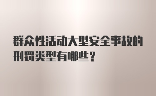 群众性活动大型安全事故的刑罚类型有哪些？