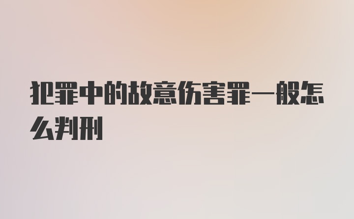 犯罪中的故意伤害罪一般怎么判刑