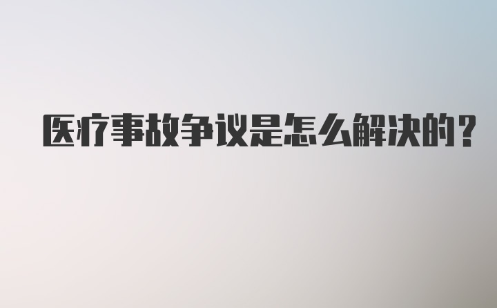 医疗事故争议是怎么解决的？