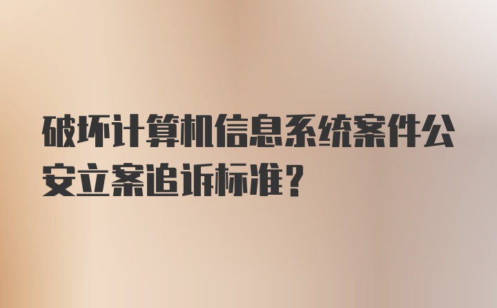 破坏计算机信息系统案件公安立案追诉标准?